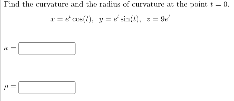 Find the curvature and the radius of curvature at the point t = 0.
x = e' cos(t), y = e' sin(t), z = 9e
K =
p =
