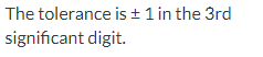 The tolerance is ± 1 in the 3rd
significant digit.
