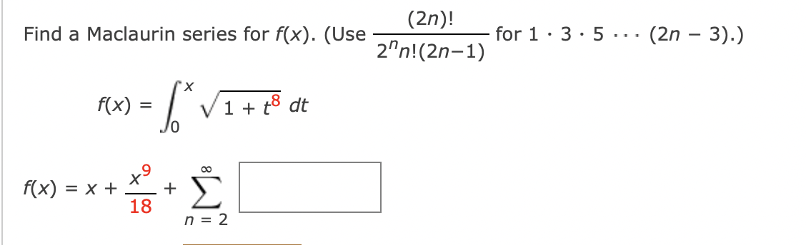 Find a Maclaurin series for f(x). (Use
f(x)
=
9
x
18
"X
L
f(x) = x + +
1 + t8 dt
∞
Σ
n = 2
(2n)!
2n! (2n-1)
for 1 35... (2n − 3).)