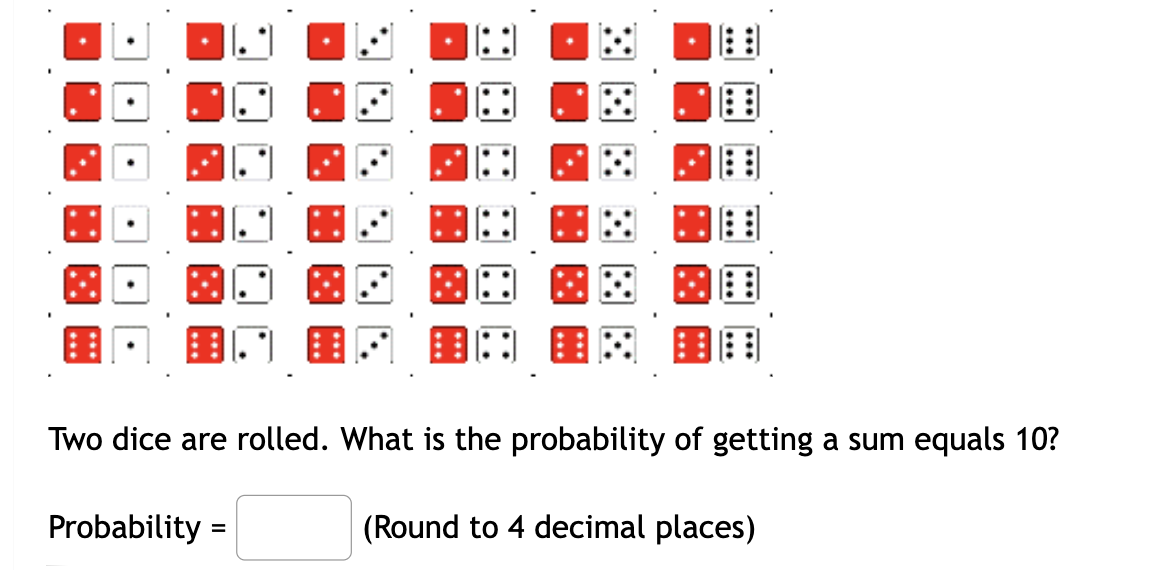 .
.
·DE
Probability=
NA
=
······
NO JE JO
Two dice are rolled. What is the probability of getting a sum equals 10?
AAA
(Round to 4 decimal places)