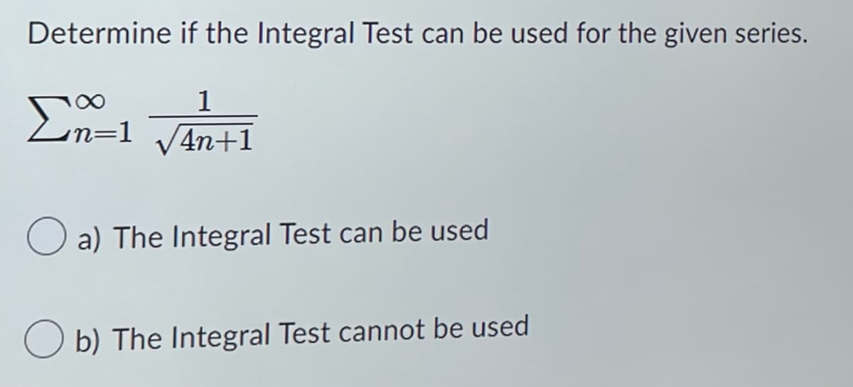 Determine if the Integral Test can be used for the given series.
En on=1
1
n=1 √4n+1
a) The Integral Test can be used
Ob) The Integral Test cannot be used