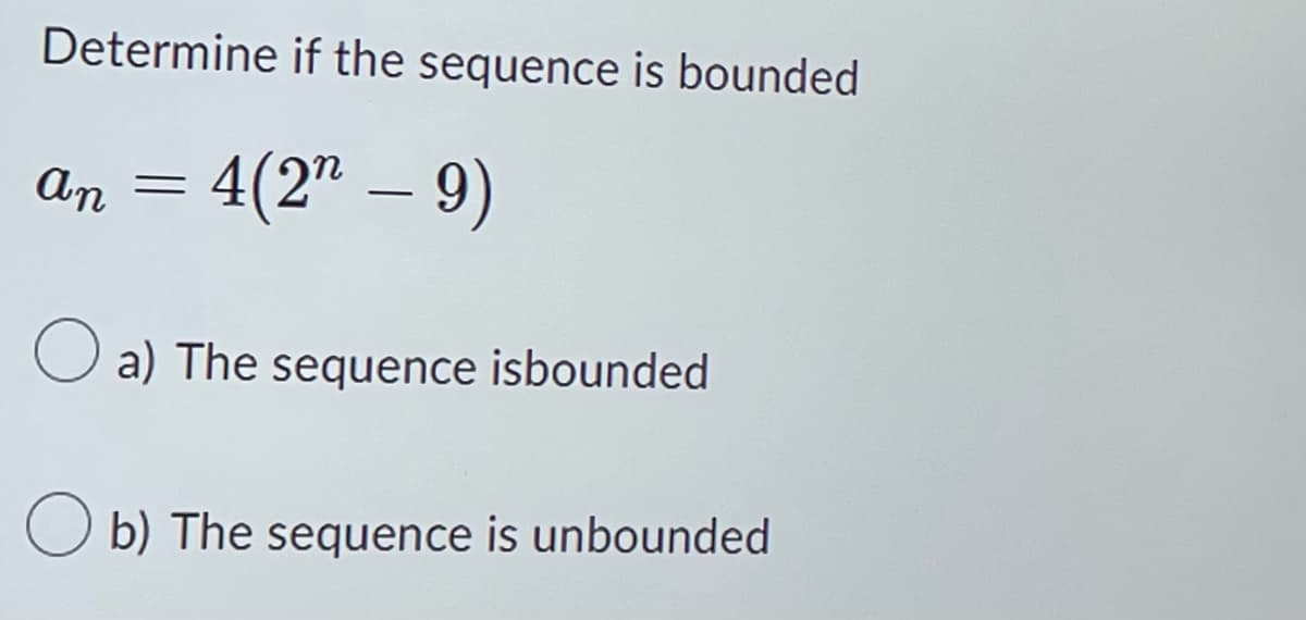 Determine if the sequence is bounded
an = 4(2" - 9)
–
O a) The sequence isbounded
b) The sequence is unbounded
