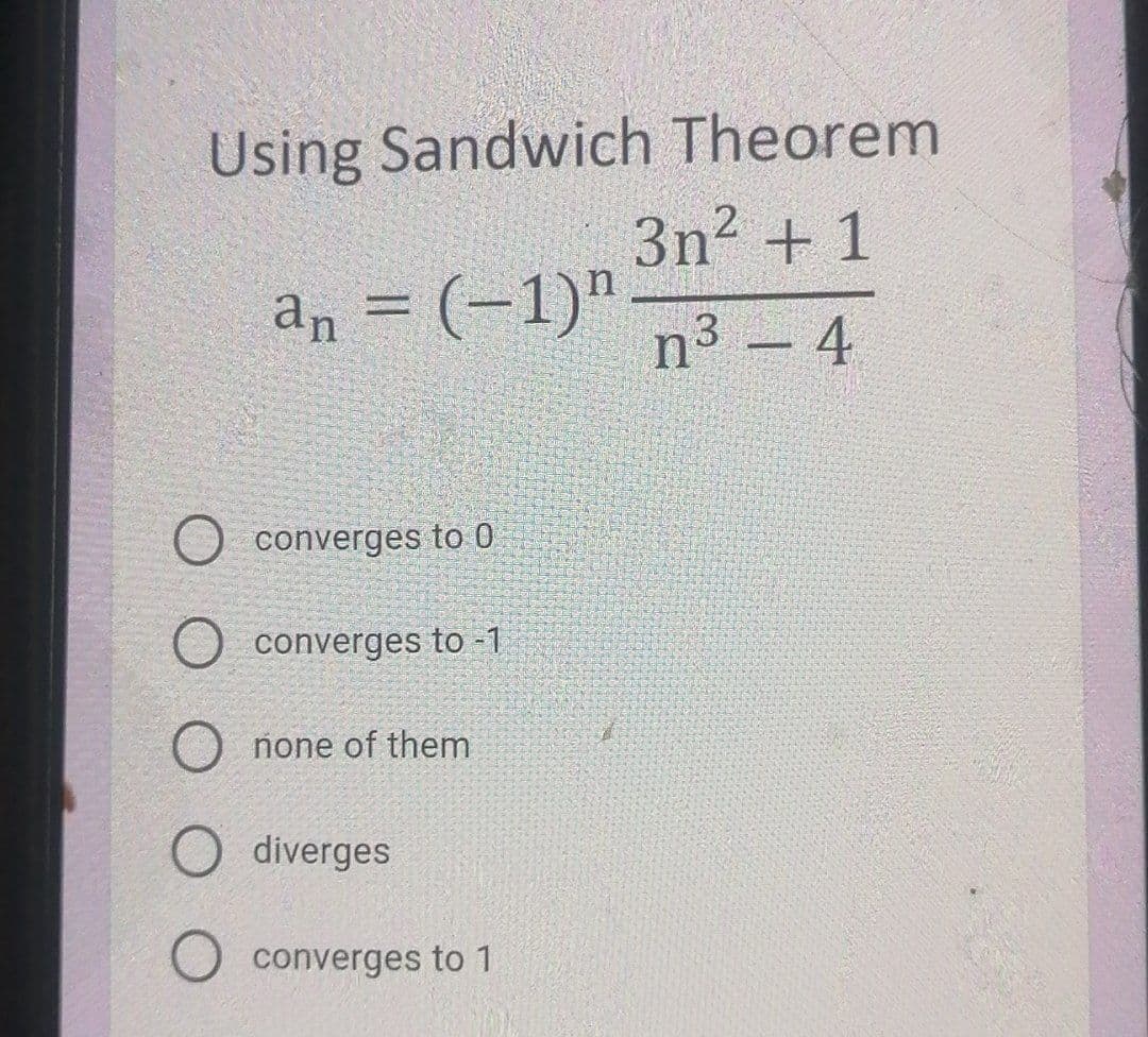 Using Sandwich Theorem
3n2 + 1
an = (-1)".
%3D
n - 4
converges to 0
converges to -1
O none of them
O diverges
converges to 1
