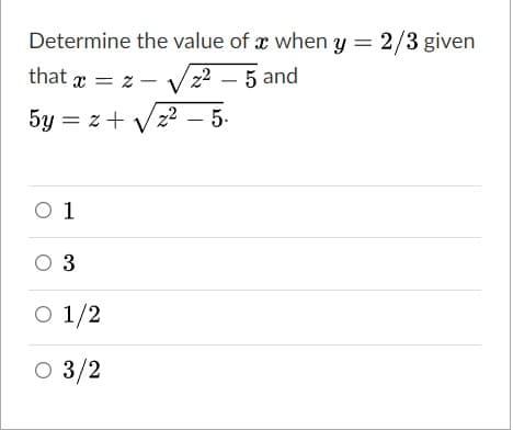 Determine the value of x when y = 2/3 given
that x = z
2? – 5 and
-
5y = z+ V22 – 5-
O 1
O 3
O 1/2
O 3/2
