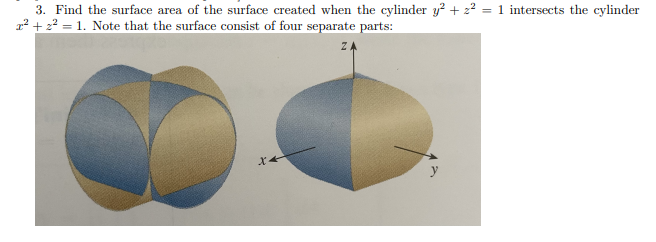 3. Find the surface area of the surface created when the cylinder y? + 2² = 1 intersects the cylinder
x² + 22 = 1. Note that the surface consist of four separate parts:
ZA
