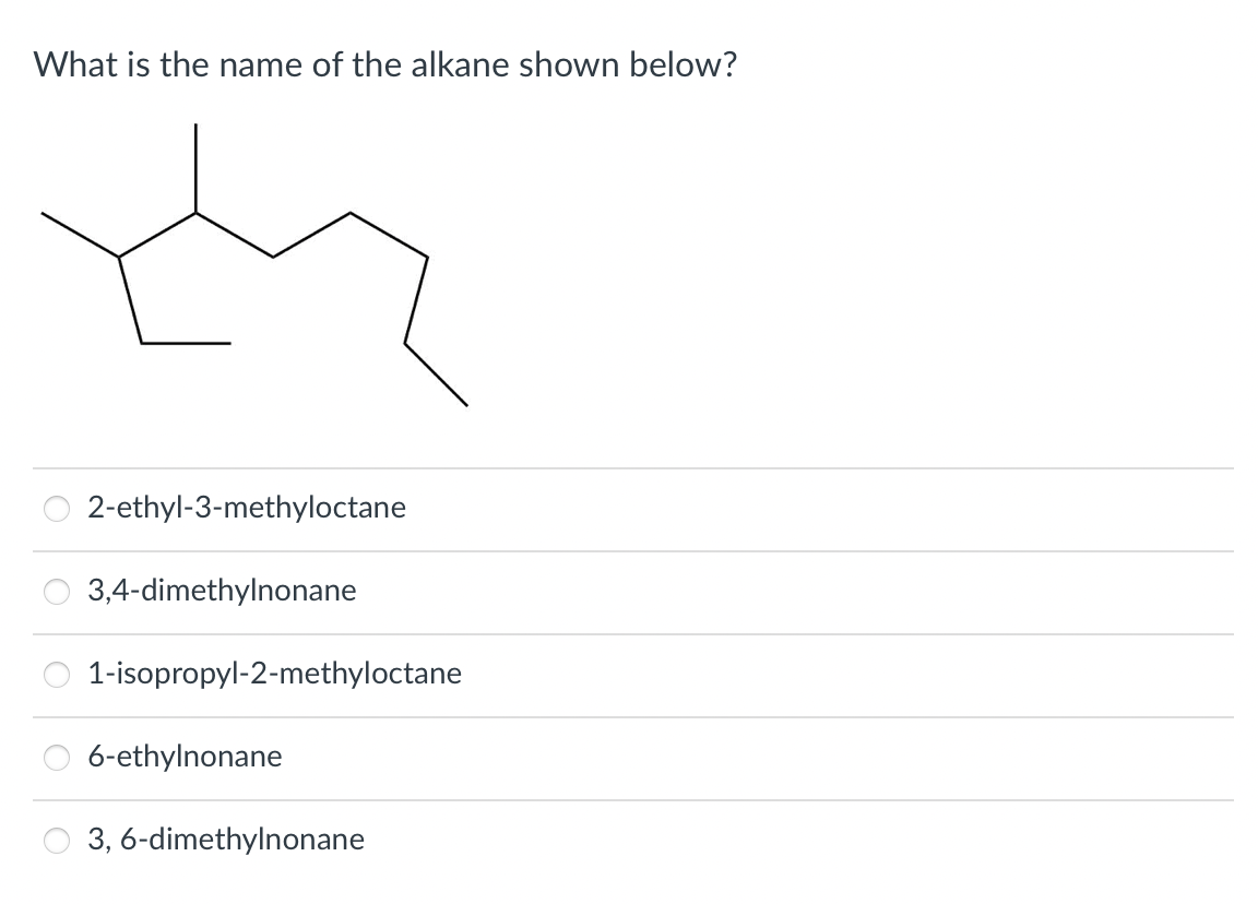What is the name of the alkane shown below?
2-ethyl-3-methyloctane
3,4-dimethylnonane
1-isopropyl-2-methyloctane
6-ethylnonane
3, 6-dimethylnonane
