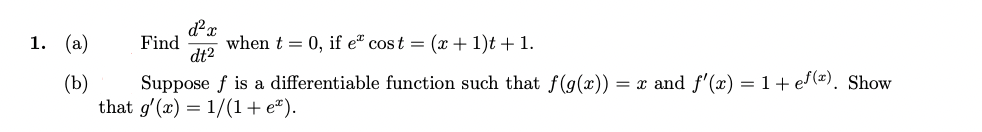 d²x
when t = 0, if e" cost = (x +1)t +1.
dt2
1. (а)
Find
= x and f'(x) = 1+ ef(x). Show
(b)
Suppose f is a differentiable function such that f(g(x))
that g'(x) = 1/(1+ e*).
