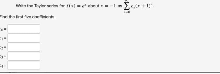 Write the Taylor series for f(x) = e* about x = -1 as c„(x+ 1)".
n=0
Find the first five coefficients.
= 03
2=
3=
C4=
