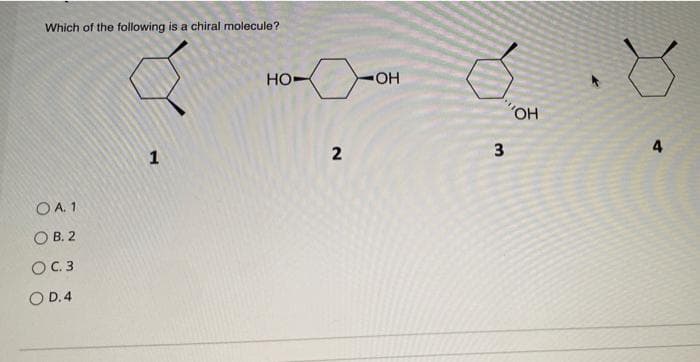Which of the following is a chiral molecule?
Но-
HO.
O.,
1
2
O A 1
O B. 2
OC.3
O D.4
3.
