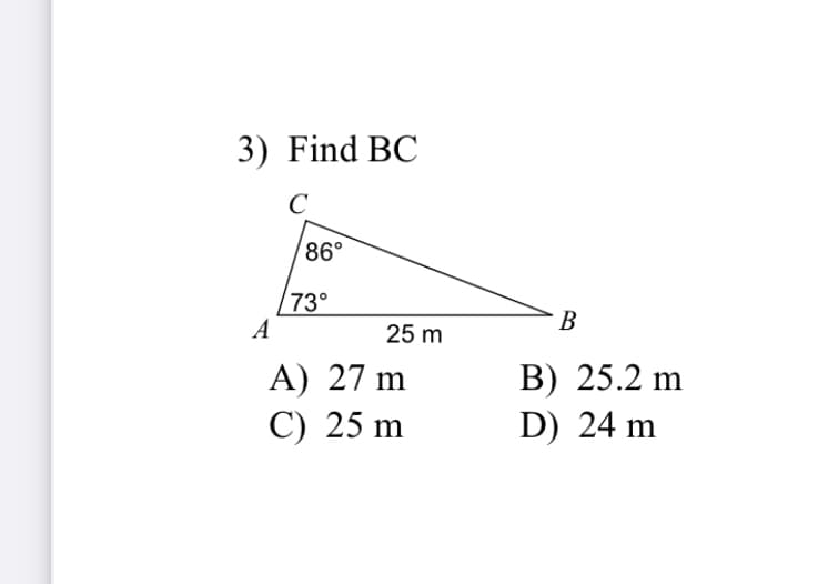 3) Find BC
C
86°
73°
A
В
25 m
А) 27 m
С) 25 m
В) 25.2 m
D) 24 m

