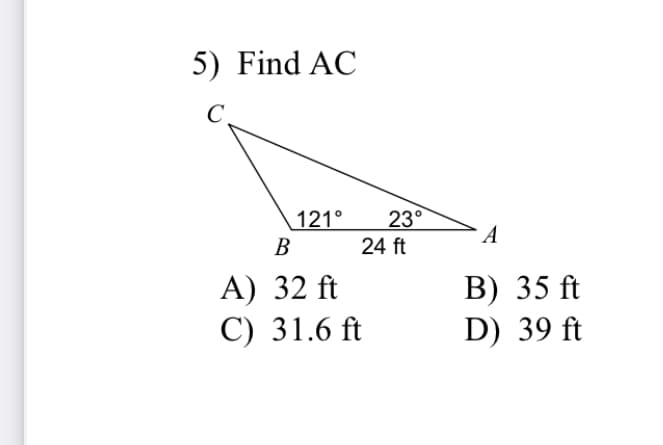 5) Find AC
C.
121°
23°
A
В
24 ft
А) 32 ft
С) 31.6 ft
В) 35 ft
D) 39 ft
