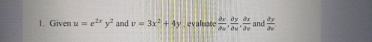 ду
and
du'du'dv
дх ду дх
1. Given u = e2x y and v = 3x +4y. evaluate
dv
