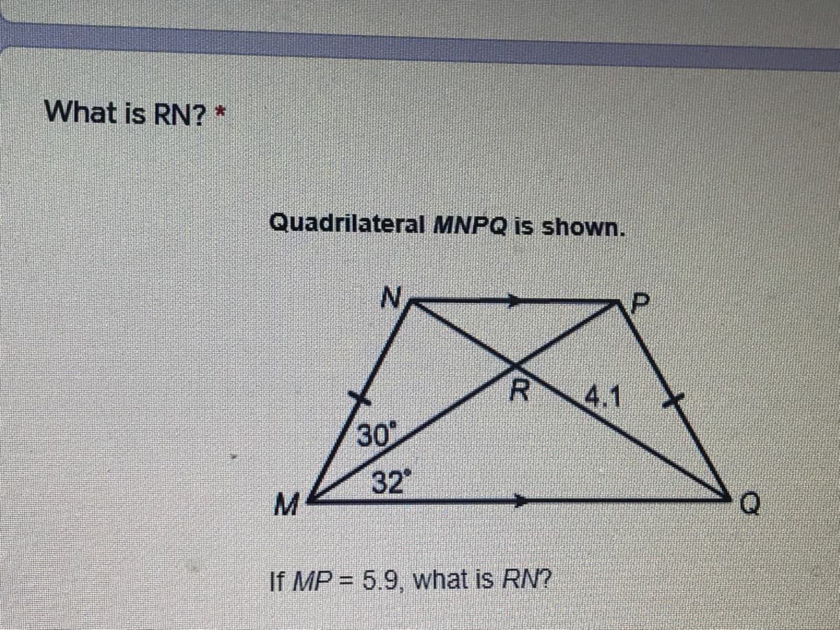 What is RN? *
Quadrilateral MNPQ is shown.
R.
4.1
30
32
M
Q
If MP = 5.9, what is RN?
