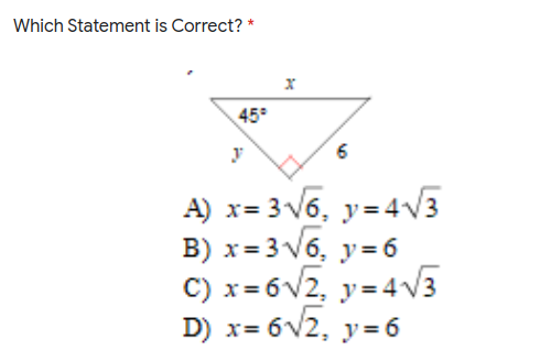 Which Statement is Correct? *
45°
y
A) x= 3 V6, y=4V3
B) x= 3V6, y=6
C) x= 6v2, y=4V3
D) x= 6v2, y= 6
y = 6
