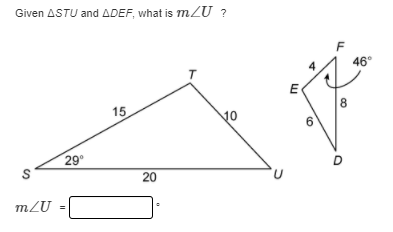 Given ASTU and ADEF, what is mZU ?
F
4
46°
E
15
8
10
29°
D
m2U :
20
