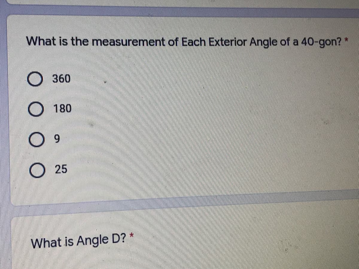 What is the measurement of Each Exterior Angle of a 40-gon? *
O 360
180
O 9
O 25
What is Angle D? *
