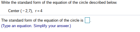 Write the standard form of the equation of the circle described below.
Center (-2,7), r=4
The standard form of the equation of the circle is
(Type an equation. Simplify your answer.)
