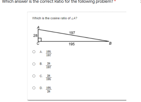Which answer is the correct Ratio for the following problem?
Which is the cosine ratio of LA?
197
28
195
O A. 195
197
о в.
28
197
о с 28
195
O D. 195
28
