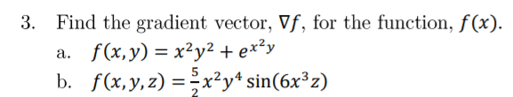 3. Find the gradient vector, Vf, for the function, f(x).
f(x,y) = x²y² + ex²y
b. f(x,y,z) =x²y* sin(6x°z)
а.
%3D
