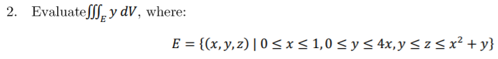 2. Evaluateſff, y dV, where:
E = {(x,y,z)|0 <x< 1,0 < y < 4x,y < z < x² + y}
%3D
