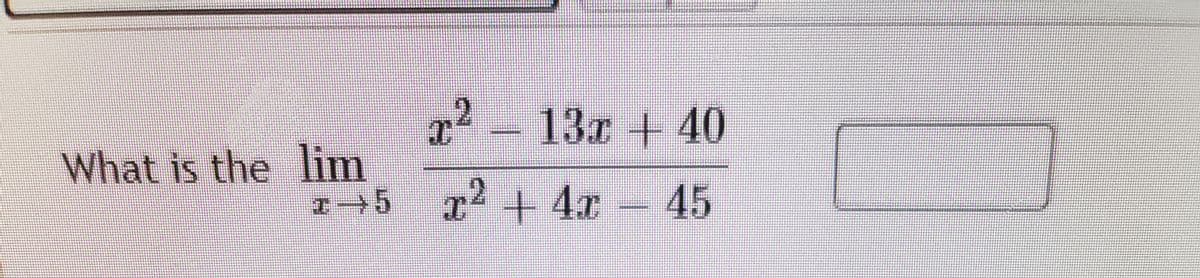 2
13r+40
What is the lim
r²+ 4x - 45
