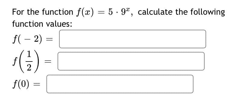 For the function f(x) = 5 · 9", calculate the following
function values:
f( – 2)
()-
f
2
f(0)
