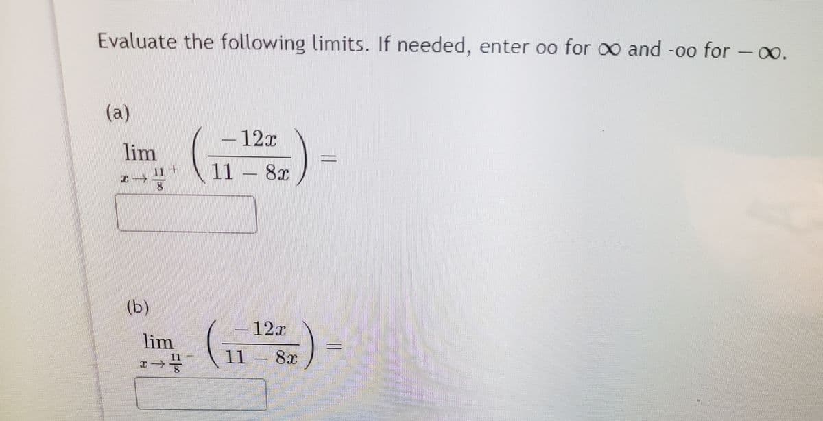 Evaluate the following limits. If needed, enter oo for o0 and -oo for -0.
(a)
12x
lim
11 - 8x
11
+
(b)
()-
-12x
lim
11 8x
%3D
