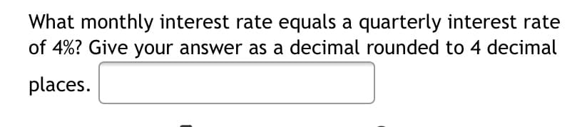 What monthly interest rate equals a quarterly interest rate
of 4%? Give your answer as a decimal rounded to 4 decimal
places.

