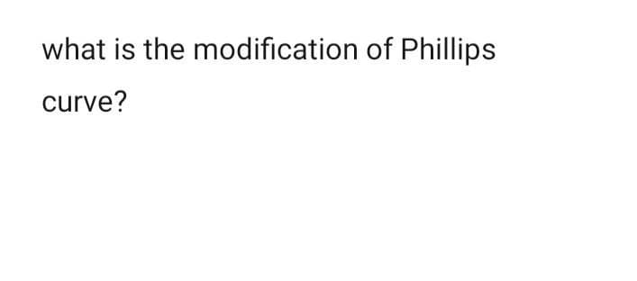 what is the modification of Phillips
curve?