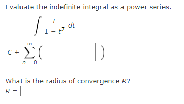 Evaluate the indefinite integral as a power series.
t
dt
1 - 7
Σ
C +
n = 0
What is the radius of convergence R?
R =
8.
