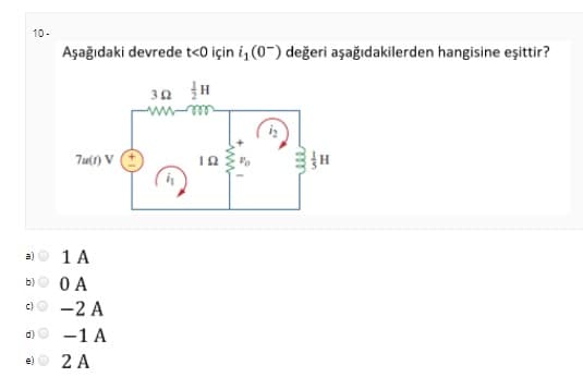 10-
Aşağıdaki devrede t<0 için i, (0-) değeri aşağıdakilerden hangisine eşittir?
30 H
elw-ww
Tu(1) V
12
a) O 1 A
b)O 0 A
00 -2 A
d)O -1 A
2 A
e)
