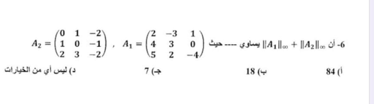 Az =
0 1 -2
10-1
2 3 -2
د) ليس أي من الخيارات
,
A1
4
5
7 (→
دل د د
-3 1
0
:)
- حيث 6- أن || A1 || + ||A2|| يساوي
18 (
84 (1