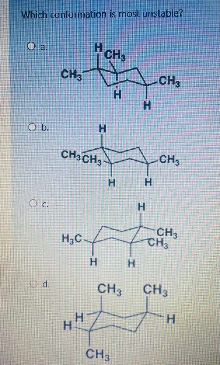 Which conformation is most unstable?
a.
0 b.
О с.
Od.
CH3
H3C
CH3 CH3
Н
H
н:
Н
CH3
Н
H
Н
CH 3
CH3
Н
Н
Н
Н
CH3
-CH3
CH3
CH3
CH3
H