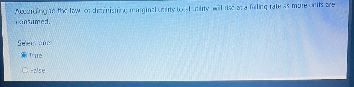 According to the law of diminishing marginal utility total utility will rise at a falling rate as more units are
consumed.
Select one:
True
False