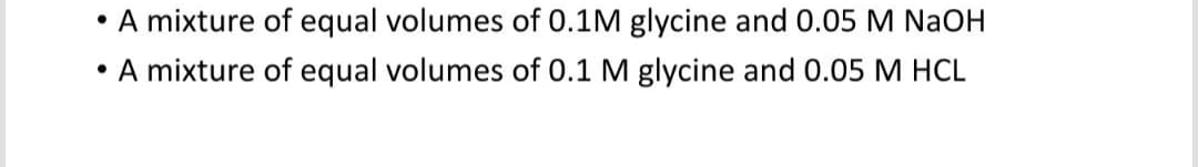 • A mixture of equal volumes of 0.1M glycine and 0.05 M NaOH
●
A mixture of equal volumes of 0.1 M glycine and 0.05 M HCL