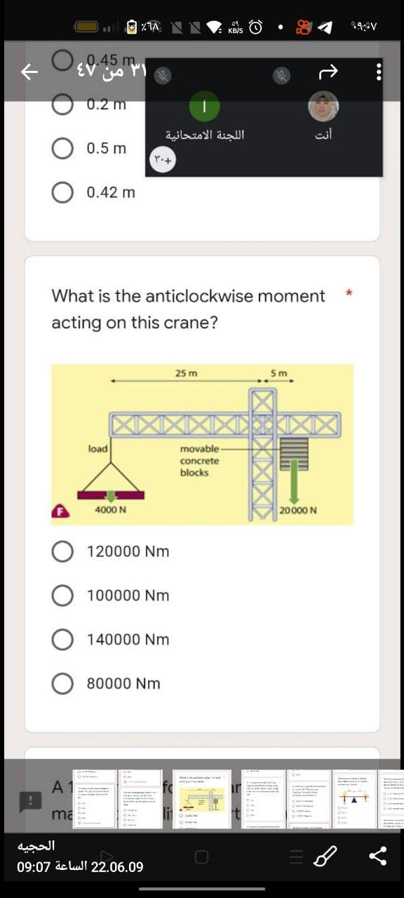 !
%A
A
ma
ED 4.5m
0.2 m
0.5 m
0.42 m
What is the anticlockwise moment
acting on this crane?
25 m
5m
load
الحجيه
22.06.09 الساعة 09:07
اللجنة الامتحانية
۳۰+
4000 N
120000 Nm
100000 Nm
140000 Nm
80000 Nm
KB/S
movable-
concrete
blocks
î
أنت
20000 N
CH
49: V