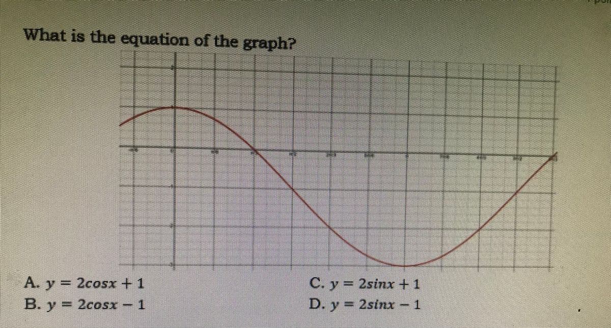 What is the equation of the graph?
A. y=
=D2cosx+ 1
C. y= 2stnx+1
B. y 2cosx - 1
D. y 2stnx-1
