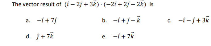 The vector result of (ì − 2j +3k) · (−2ī + 2j − 2k) is
a. -i + 7j
b. -i+j-k
d. j+7k
e. -i+7k
c. -i-j+3k