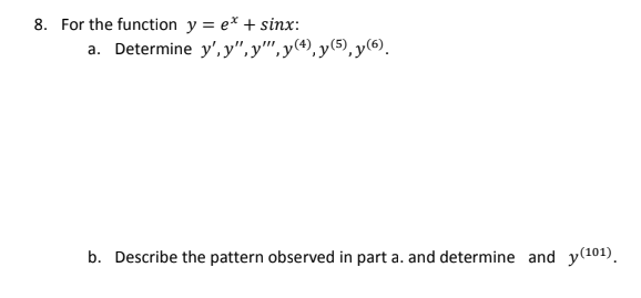 8. For the function y = e* + sinx:
a. Determine y', y",y",y(*), y(5), y(6).
b. Describe the pattern observed in part a. and determine and y(101).
