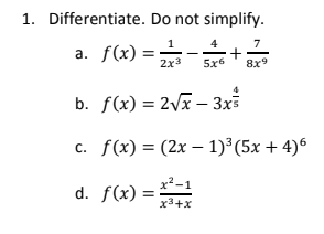 1. Differentiate. Do not simplify.
4
7
a. f(x) =
2x3
5x6
8x9
b. f(x) = 2\ã – 3x
c. f(x) = (2x – 1)³(5x + 4)6
x²-1
d. f(x) =
x3+x
