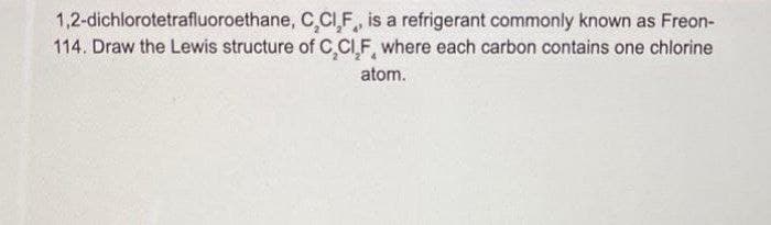 1,2-dichlorotetrafluoroethane, C,CI,F, is a refrigerant commonly known as Freon-
114. Draw the Lewis structure of C,CIF, where each carbon contains one chlorine
atom.

