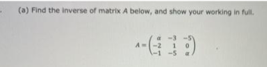 (a) Find the inverse of matrix A below, and show your working in full.
-2
-5
