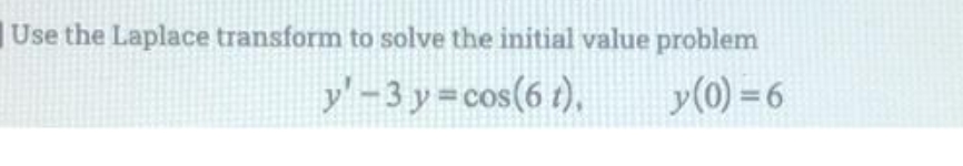 Use the Laplace transform to solve the initial value problem
y'-3 y=cos(6 t),
y(0) = 6
