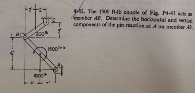 441. The 1500 ft-lb couple of Fig. P4-41 acts on
member AB. Determine the horizontal and vertical
components of the pin reaction at A on member AB.
3'
200
I500-lb
1000
