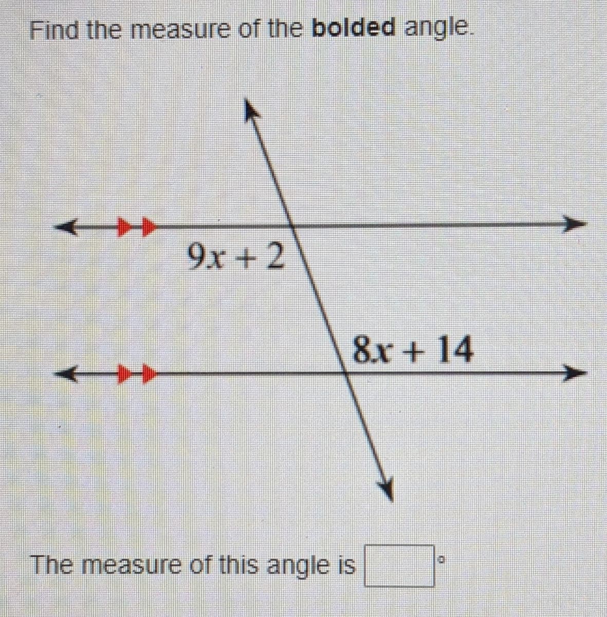 Find the measure of the bolded angle.
9x + 2
8.x + 14
The measure of this angle is
