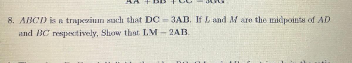 8. ABCD is a trapezium such that DC 3AB. If L and M are the midpoints of AD
and BC respectively, Show that LM 2AB.
