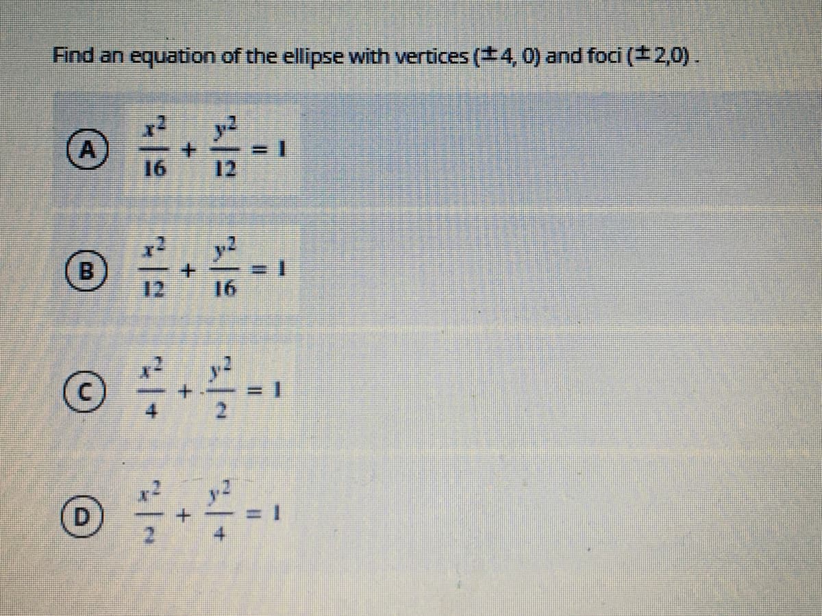 Find an equation of the ellipse with vertices (+4,0) and foci (*2,0).
y2
A)
16
12
y2
B
+.
12
16
%3D
D
