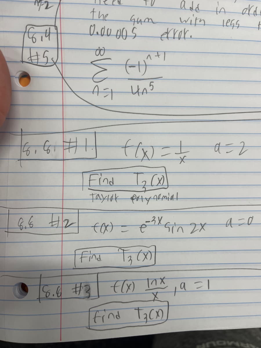 AF2
16,4²
#5₂
the
0.00005
8.6 #2
Gum
do
Σ
(-1)
A=1 4A5
^+/
6₁ 6₁ #11 fix = + 952
(1x)
a=2
*
Find T₂(X)
Taylok polynomial
8.6 #3
add in ord
with less t
((x) = é
[Find 1₂, (x)]
e-²x Gin 2x
f(x) Inx
Find T₂(X)
²-19=1
a=0
