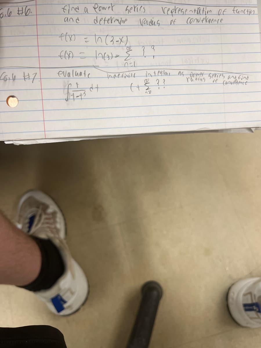 6.6 #6.
66.4 #17!
find a Power series.
and
f(x) = \n (3-X)
CU
3
f(x) = (26₂) = { ? ²
17(3)
DEL
indefinitt
evaluate
determine rading of convergence
representation of function
£1 =75 +
integlans as power series and find
radius of CHAVilgratt
(+ € ??
1200