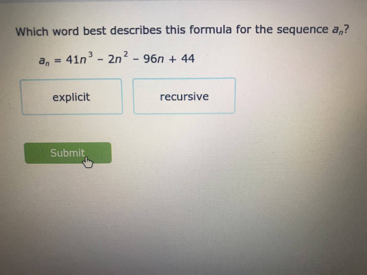 Which word best describes this formula for the sequence a,?
an
41n - 2n2 - 96n + 44
explicit
recursive
Submit,
